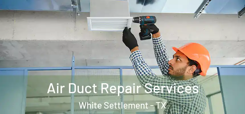 Air Duct Repair Services White Settlement - TX