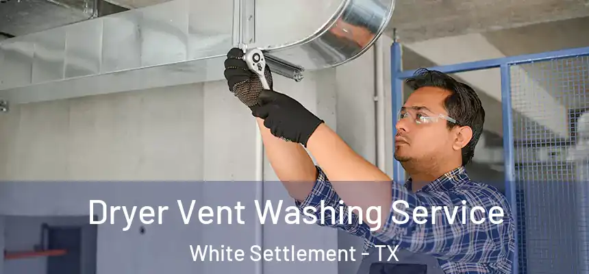 Dryer Vent Washing Service White Settlement - TX