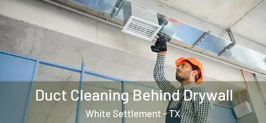 Duct Cleaning Behind Drywall White Settlement - TX