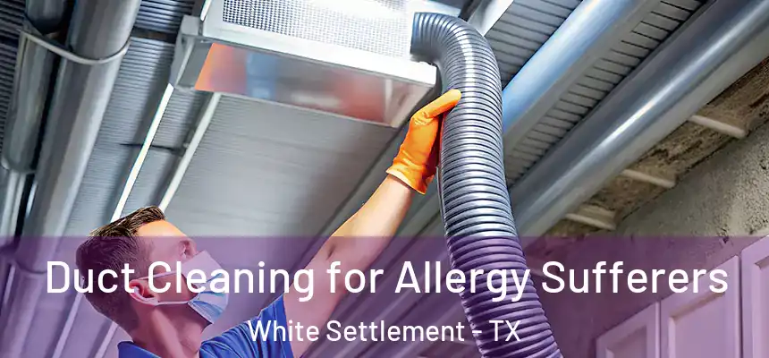 Duct Cleaning for Allergy Sufferers White Settlement - TX