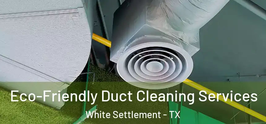  Eco-Friendly Duct Cleaning Services White Settlement - TX