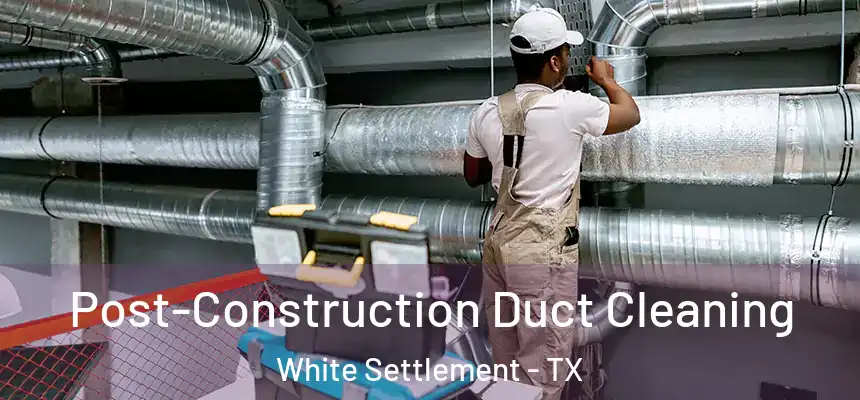  Post-Construction Duct Cleaning White Settlement - TX