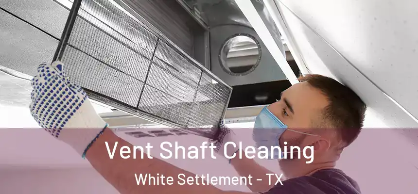  Vent Shaft Cleaning White Settlement - TX