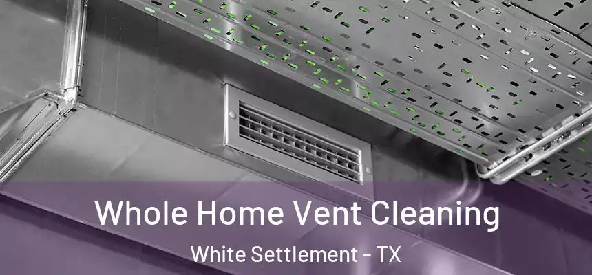 Whole Home Vent Cleaning White Settlement - TX